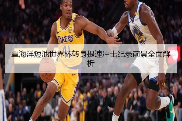 覃海洋短池世界杯转身提速冲击纪录前景全面解析